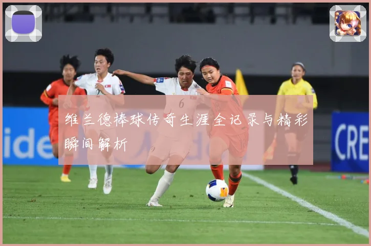 维兰德棒球传奇生涯全记录与精彩瞬间解析