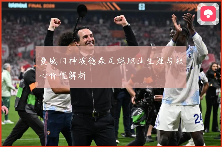 曼城门神埃德森足球职业生涯与核心价值解析