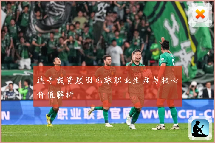 选手戴资颖羽毛球职业生涯与核心价值解析