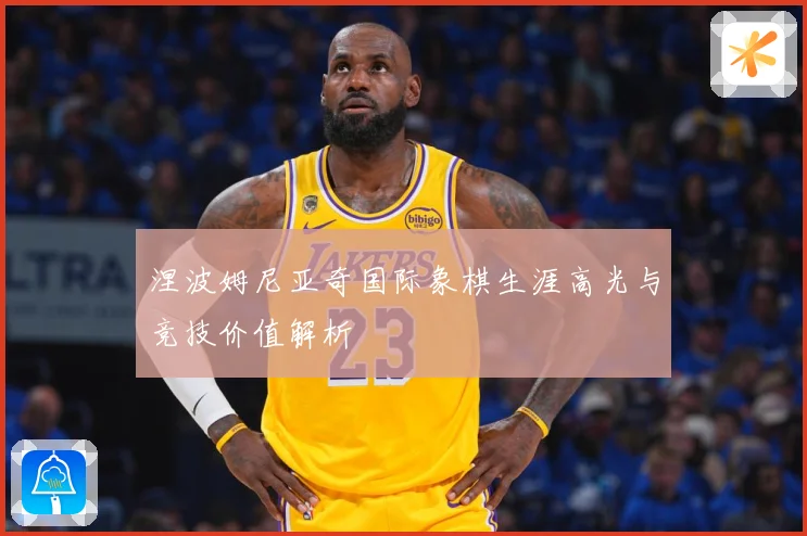 涅波姆尼亚奇国际象棋生涯高光与竞技价值解析