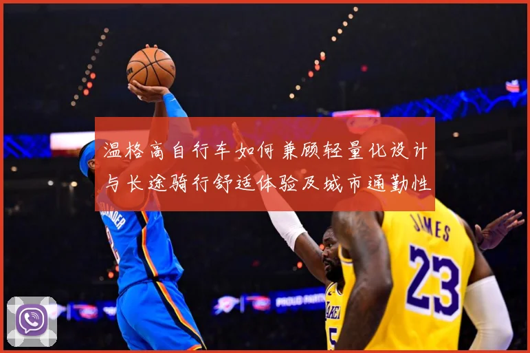 温格高自行车如何兼顾轻量化设计与长途骑行舒适体验及城市通勤性能全面解析