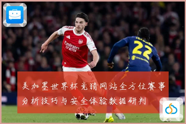 美加墨世界杯竞猜网站全方位赛事分析技巧与安全体验数据研判