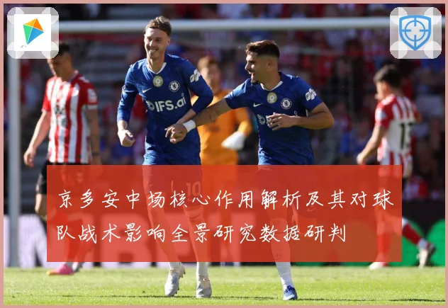 京多安中场核心作用解析及其对球队战术影响全景研究数据研判