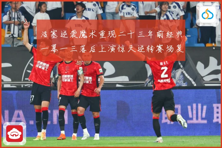 活塞逆袭魔术重现二十三年前经典一幕一三落后上演惊天逆转赛场复盘