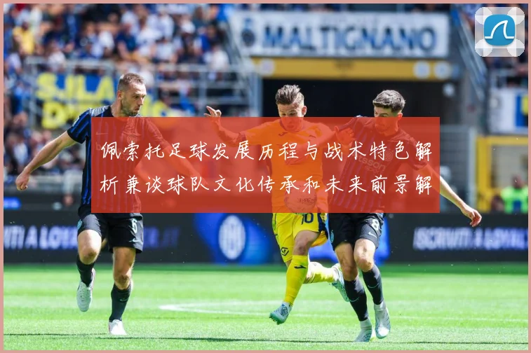 佩索托足球发展历程与战术特色解析兼谈球队文化传承和未来前景解析