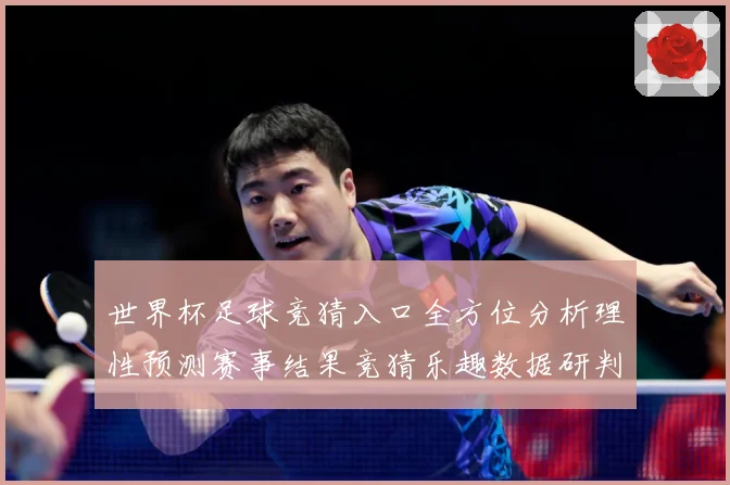 世界杯足球竞猜入口全方位分析理性预测赛事结果竞猜乐趣数据研判