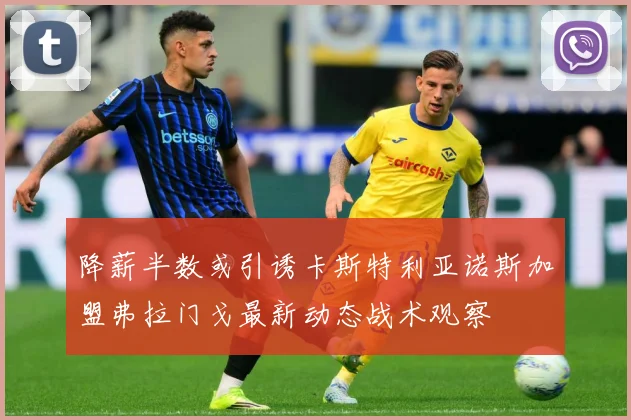 降薪半数或引诱卡斯特利亚诺斯加盟弗拉门戈最新动态战术观察