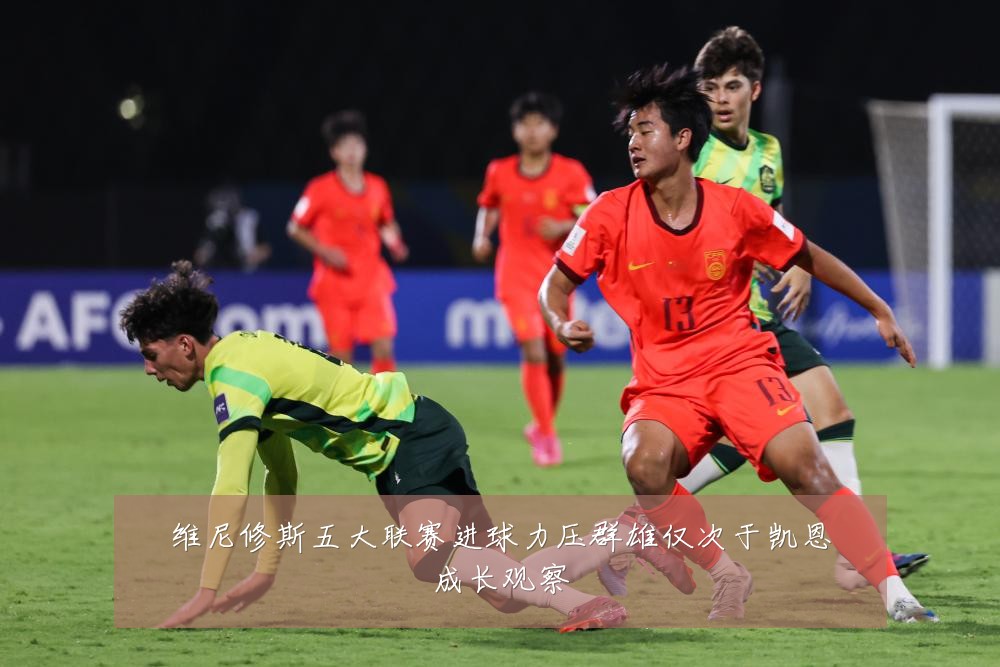 维尼修斯五大联赛进球力压群雄仅次于凯恩成长观察