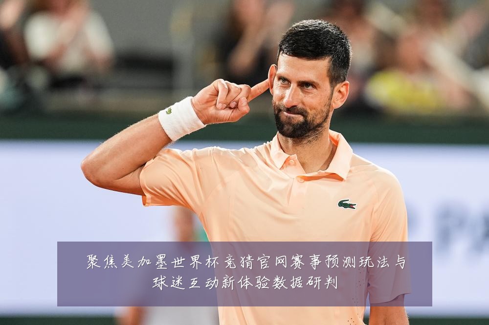 聚焦美加墨世界杯竞猜官网赛事预测玩法与球迷互动新体验数据研判