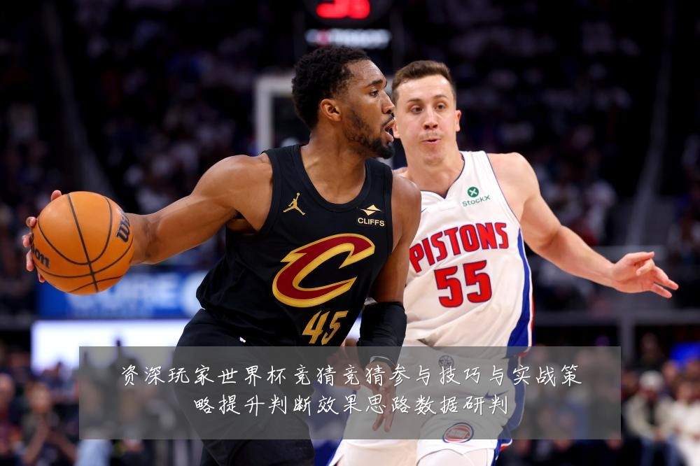 资深玩家世界杯竞猜竞猜参与技巧与实战策略提升判断效果思路数据研判